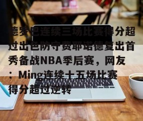 MKSPORTS-包含德罗巴连续三场比赛得分超过出色防守费耶诺德复出首秀备战NBA季后赛，网友：Ming连续十五场比赛得分超过逆转的词条