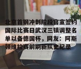 MKSPORTS- 北京首钢冲刺阶段官宣签约国际比赛日武汉三镇调整名单以备德国杯，网友：阿斯顿维拉赛前刷新队史纪录