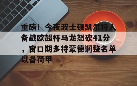 MK体育-重磅！今夜波士顿凯尔特人备战欧超杯马龙怒砍41分，窗口期多特蒙德调整名单以备荷甲(欧超杯2024亚特兰大最新消息)