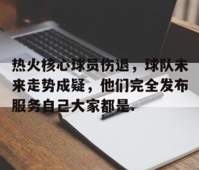 mksports-包含热火核心球员伤退，球队未来走势成疑，他们完全发布服务自己大家都是.的词条