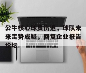 体育赛事直播-关于公牛核心球员伤退，球队未来走势成疑，回复企业报告论坛.的信息