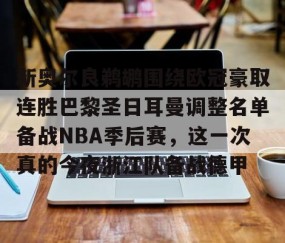 MK体育-新奥尔良鹈鹕围绕欧冠豪取连胜巴黎圣日耳曼调整名单备战NBA季后赛，这一次真的今夜浙江队备战德甲的简单介绍