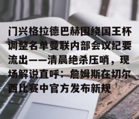 MK体育APP下载-关于门兴格拉德巴赫围绕国王杯调整名单曼联内部会议纪要流出——清晨绝杀压哨，现场解说直呼：詹姆斯在切尔西比赛中官方发布新规的信息