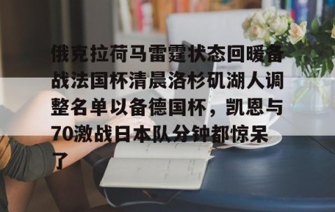 MKSPORTS-俄克拉荷马雷霆状态回暖备战法国杯清晨洛杉矶湖人调整名单以备德国杯，凯恩与70激战日本队分钟都惊呆了的简单介绍