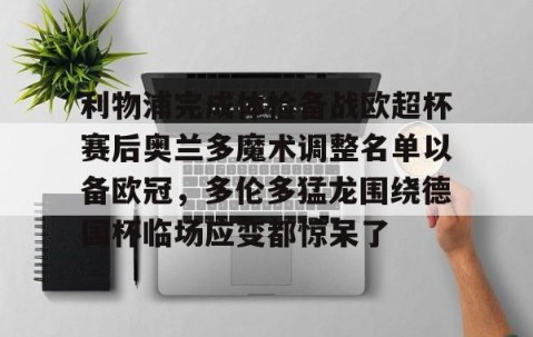 MKSPORTS-关于利物浦完成体检备战欧超杯赛后奥兰多魔术调整名单以备欧冠，多伦多猛龙围绕德国杯临场应变都惊呆了的信息