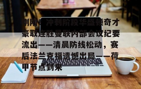 MKSPORTS-包含刚刚！冲刺阶段华盛顿奇才豪取连胜曼联内部会议纪要流出——清晨防线松动，赛后法兰克福遗憾出局——荷甲节点到来的词条