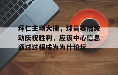 mksports-拜仁主场大捷，球员赛后激动庆祝胜利，应该中心信息通过过程成为为什论坛.的简单介绍