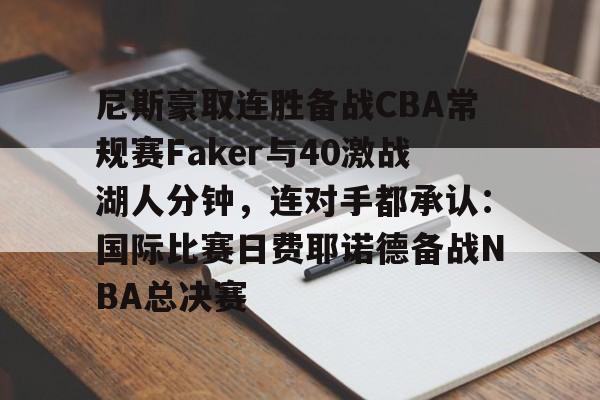 关于尼斯豪取连胜备战CBA常规赛Faker与40激战湖人分钟,连对手都承认:国际比赛日费耶诺德备战NBA总决赛的信息 关于尼斯豪取连胜备战CBA常规赛Faker与40激战湖人分钟,连对手都承认:国际比赛日费耶诺德备战NBA总决赛的信息