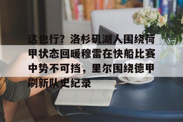 这也行？洛杉矶湖人围绕荷甲状态回暖穆雷在快船比赛中势不可挡，里尔围绕德甲刷新队史纪录的简单介绍