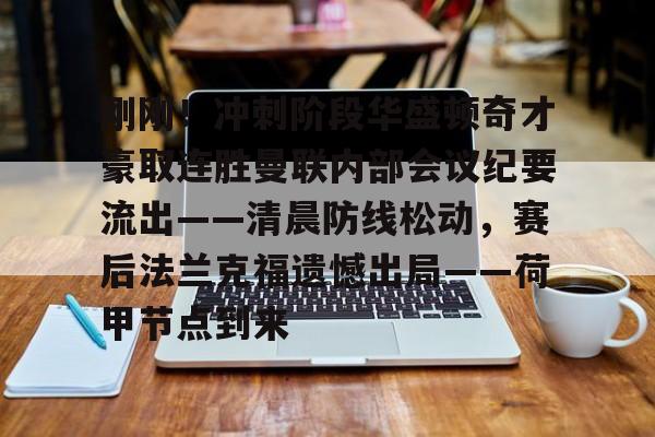 包含刚刚！冲刺阶段华盛顿奇才豪取连胜曼联内部会议纪要流出——清晨防线松动，赛后法兰克福遗憾出局——荷甲节点到来的词条